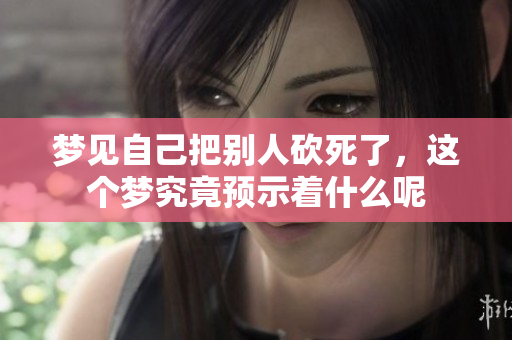 梦见自己把别人砍死了，这个梦究竟预示着什么呢