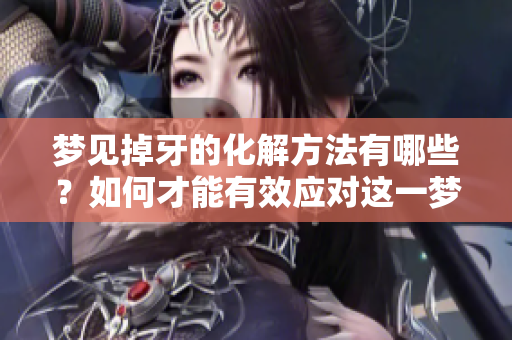 梦见掉牙的化解方法有哪些？如何才能有效应对这一梦境呢