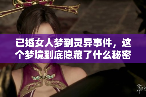 已婚女人梦到灵异事件，这个梦境到底隐藏了什么秘密呢