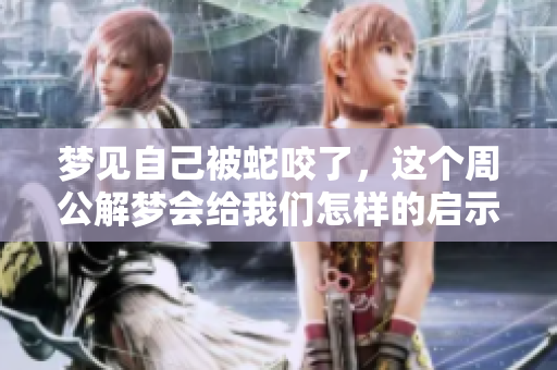 梦见自己被蛇咬了，这个周公解梦会给我们怎样的启示呢