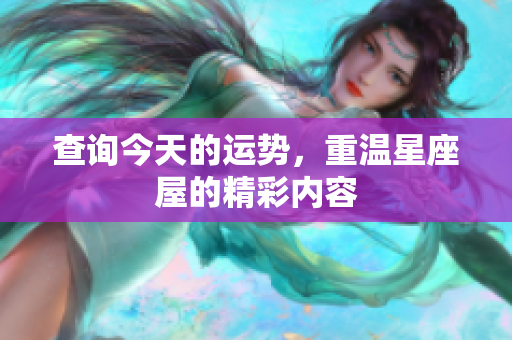 查询今天的运势，重温星座屋的精彩内容