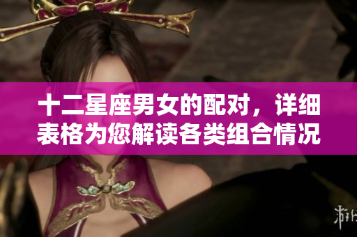 十二星座男女的配对，详细表格为您解读各类组合情况