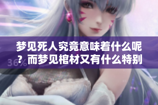 梦见死人究竟意味着什么呢？而梦见棺材又有什么特别的含义呢？