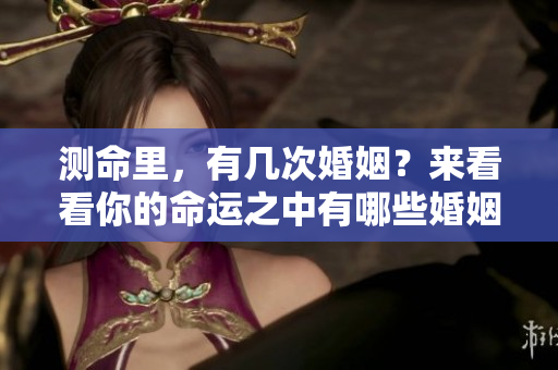 测命里，有几次婚姻？来看看你的命运之中有哪些婚姻机会。