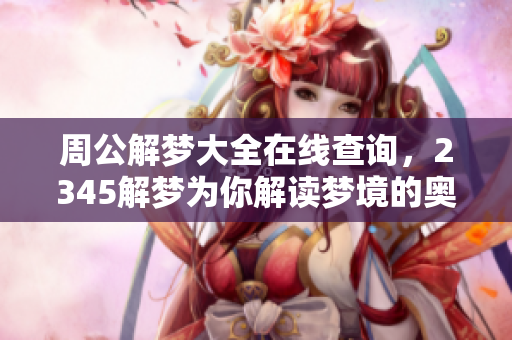 周公解梦大全在线查询，2345解梦为你解读梦境的奥秘