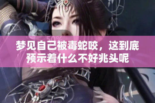 梦见自己被毒蛇咬，这到底预示着什么不好兆头呢