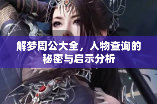 解梦周公大全，人物查询的秘密与启示分析