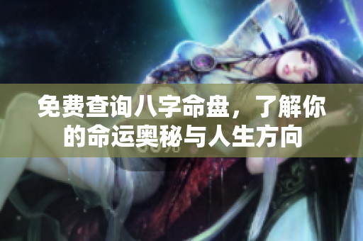 免费查询八字命盘，了解你的命运奥秘与人生方向