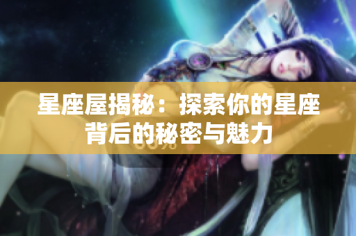 星座屋揭秘：探索你的星座背后的秘密与魅力