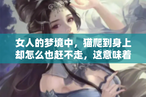 女人的梦境中，猫爬到身上却怎么也赶不走，这意味着什么呢