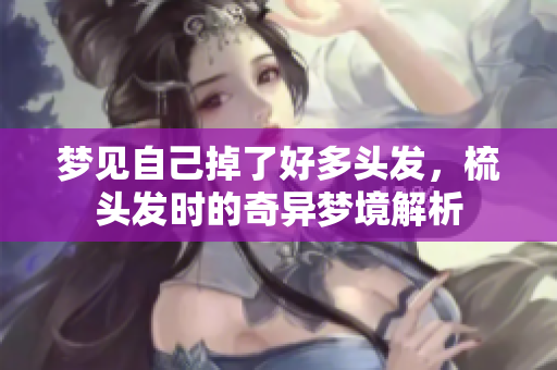 梦见自己掉了好多头发，梳头发时的奇异梦境解析