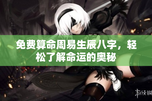 免费算命周易生辰八字，轻松了解命运的奥秘