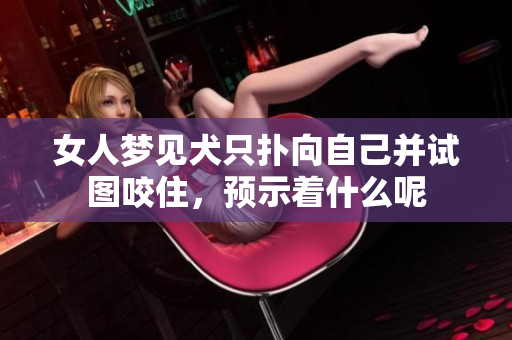 女人梦见犬只扑向自己并试图咬住，预示着什么呢