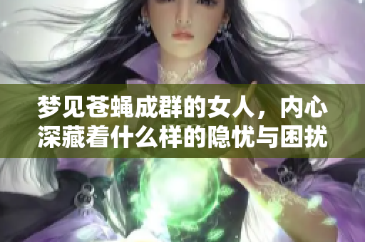 梦见苍蝇成群的女人，内心深藏着什么样的隐忧与困扰呢