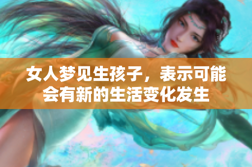 女人梦见生孩子，表示可能会有新的生活变化发生