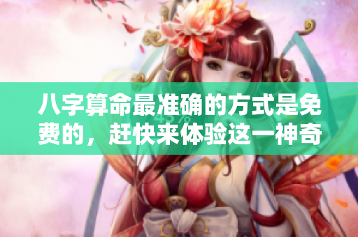 八字算命最准确的方式是免费的，赶快来体验这一神奇的服务吧