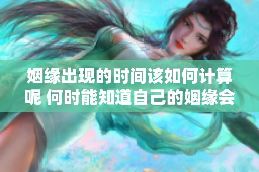 姻缘出现的时间该如何计算呢 何时能知道自己的姻缘会怎么到来