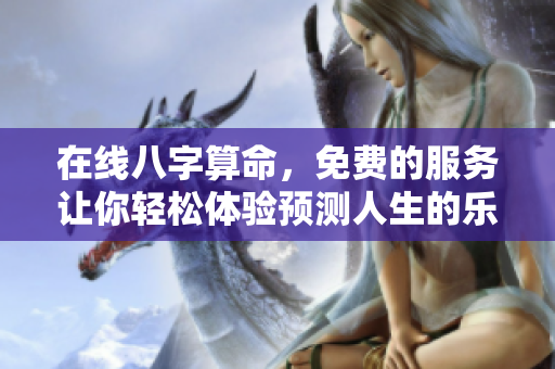 在线八字算命，免费的服务让你轻松体验预测人生的乐趣