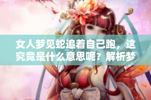 女人梦见蛇追着自己跑，这究竟是什么意思呢？解析梦境背后的深意与象征。