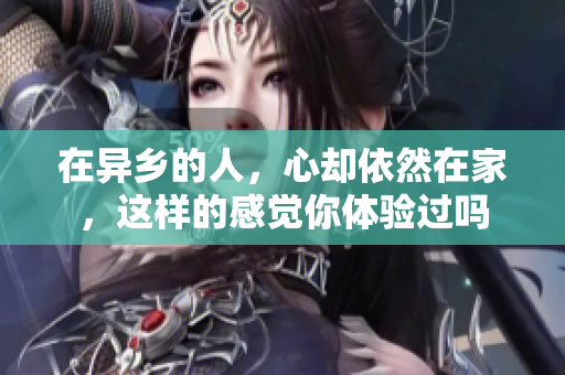 在异乡的人，心却依然在家，这样的感觉你体验过吗