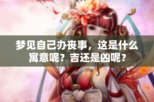 梦见自己办丧事，这是什么寓意呢？吉还是凶呢？