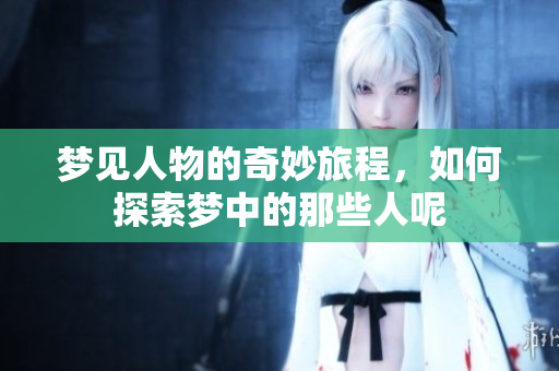 梦见人物的奇妙旅程，如何探索梦中的那些人呢