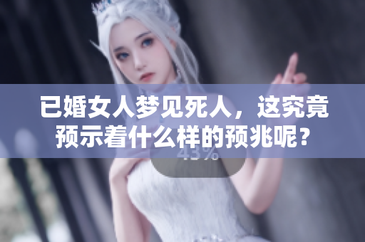 已婚女人梦见死人，这究竟预示着什么样的预兆呢？