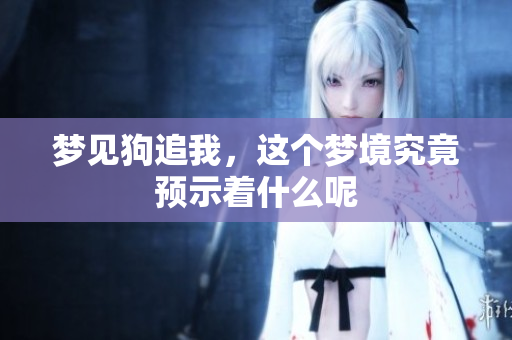 梦见狗追我，这个梦境究竟预示着什么呢