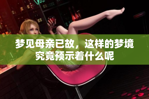 梦见母亲已故，这样的梦境究竟预示着什么呢