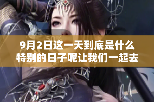 9月2日这一天到底是什么特别的日子呢让我们一起去探索一下吧