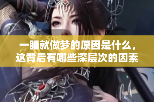 一睡就做梦的原因是什么，这背后有哪些深层次的因素呢？