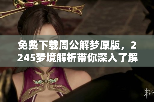 免费下载周公解梦原版，2245梦境解析带你深入了解解梦之奥秘
