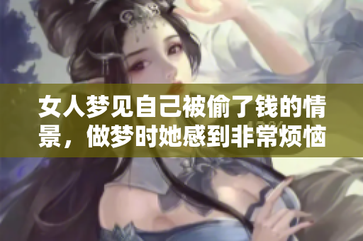 女人梦见自己被偷了钱的情景，做梦时她感到非常烦恼和不安