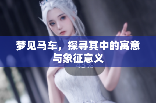 梦见马车，探寻其中的寓意与象征意义