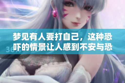梦见有人要打自己，这种恐吓的情景让人感到不安与恐惧