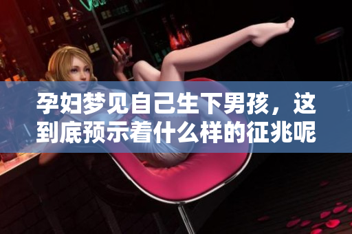 孕妇梦见自己生下男孩，这到底预示着什么样的征兆呢