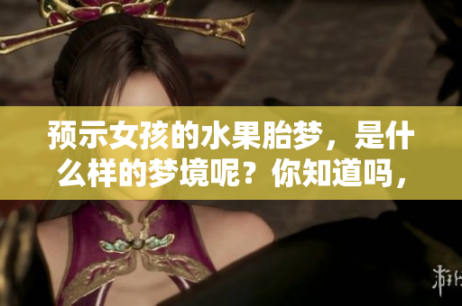 预示女孩的水果胎梦，是什么样的梦境呢？你知道吗，这梦有它的特别之处。