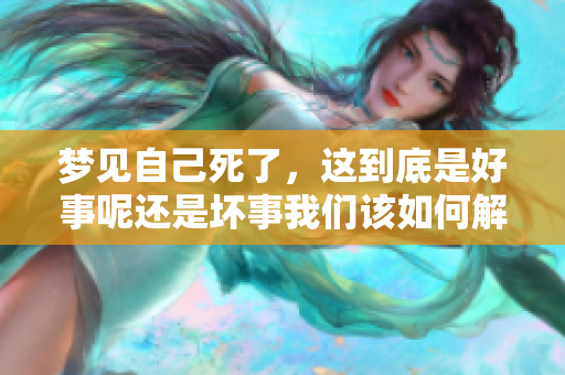 梦见自己死了，这到底是好事呢还是坏事我们该如何解读呢
