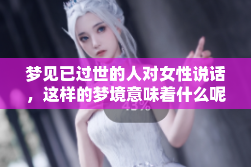 梦见已过世的人对女性说话，这样的梦境意味着什么呢
