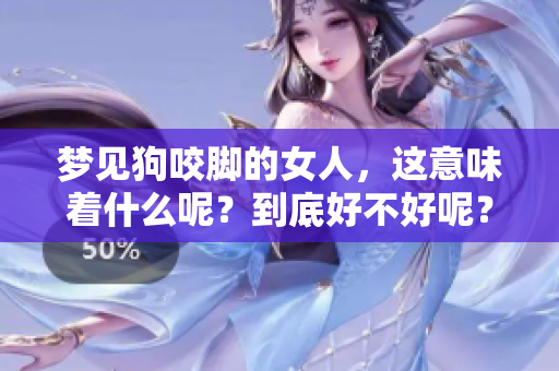 梦见狗咬脚的女人，这意味着什么呢？到底好不好呢？