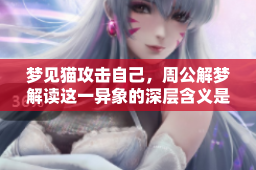 梦见猫攻击自己，周公解梦解读这一异象的深层含义是什么呢