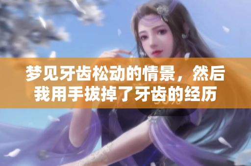 梦见牙齿松动的情景，然后我用手拔掉了牙齿的经历