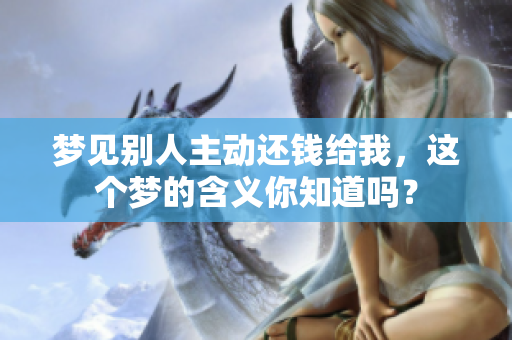 梦见别人主动还钱给我，这个梦的含义你知道吗？