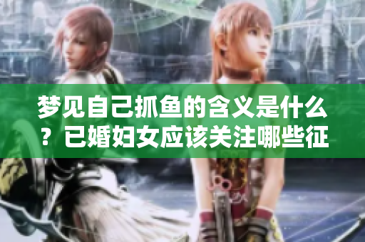 梦见自己抓鱼的含义是什么？已婚妇女应该关注哪些征兆呢