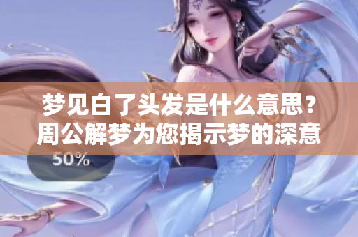 梦见白了头发是什么意思？周公解梦为您揭示梦的深意！