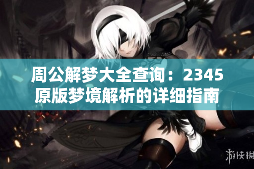 周公解梦大全查询：2345原版梦境解析的详细指南