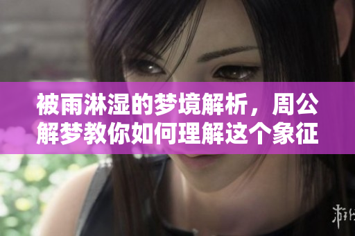 被雨淋湿的梦境解析，周公解梦教你如何理解这个象征意义