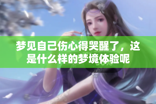 梦见自己伤心得哭醒了，这是什么样的梦境体验呢