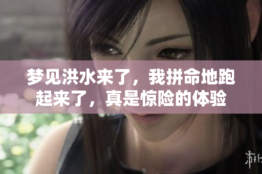 梦见洪水来了，我拼命地跑起来了，真是惊险的体验