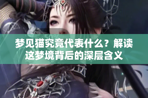 梦见猫究竟代表什么？解读这梦境背后的深层含义